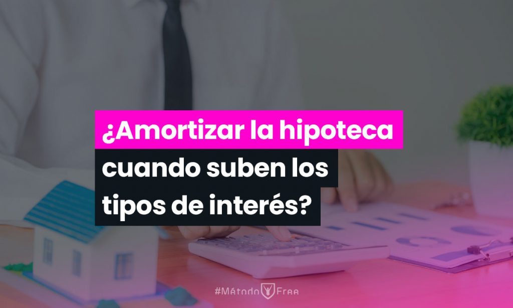 ¿Amortizar la hipoteca cuando suben los tipos de interés? - MétodoFree